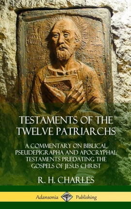 Testaments of the Twelve Patriarchs A Commentary on Biblical Pseudepigrapha and Apocryphal Testaments Predating the Gospels of Jesus Christ Hardcover