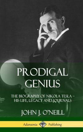Prodigal Genius The Biography of Nikola Tesla His Life Legacy and Journals Hardcover