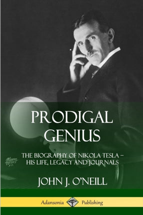 Prodigal Genius The Biography of Nikola Tesla His Life Legacy and Journals