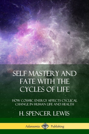 Self Mastery and Fate with the Cycles of Life How Cosmic Energy Affects Cyclical Change in Human Life and Health