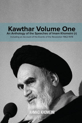Kawthar Volume One An Anthology of the Speeches of Imam Khomeini r Including an Account of the Events of the Revolution 19621978