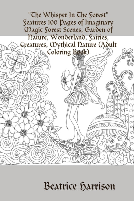 "The Whisper In The Forest"Features 100 Pages of Imaginary Magic Forest Scenes, Garden of Nature, Wonderland, Fairies, Creatures, Mythical Nature (Adult Coloring Book)