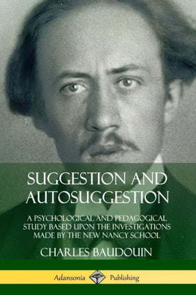 Suggestion and Autosuggestion A Psychological and Pedagogical Study Based Upon the Investigations Made by the New Nancy School