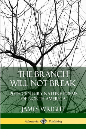 The Branch Will Not Break 20th Century Nature Poems of North America