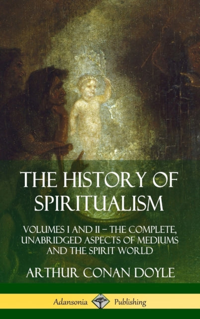 The History of Spiritualism Volumes I and II  The Complete Unabridged Aspects of Mediums and the Spirit World Hardcover