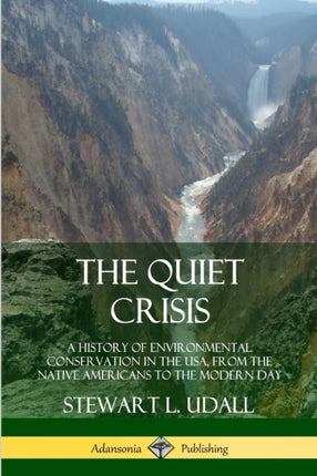 The Quiet Crisis A History of Environmental Conservation in the USA from the Native Americans to the Modern Day