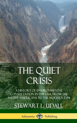 The Quiet Crisis A History of Environmental Conservation in the USA from the Native Americans to the Modern Day Hardcover
