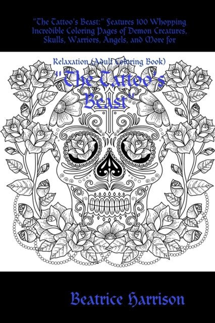 "The Tattoo's Beast:" Features 100 Whopping Incredible Coloring Pages of Demon Creatures, Skulls, Warriors, Angels, and More for Relaxation (Adult Coloring Book)