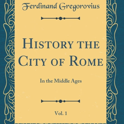 History the City of Rome Vol 1 In the Middle Ages Classic Reprint