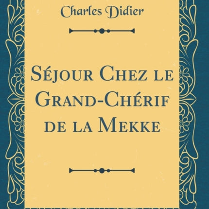 Séjour Chez le Grand-Chérif de la Mekke (Classic Reprint)