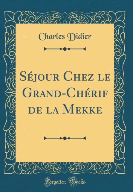 Séjour Chez le Grand-Chérif de la Mekke (Classic Reprint)