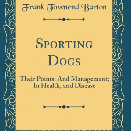 Sporting Dogs Their Points And Management In Health and Disease Classic Reprint