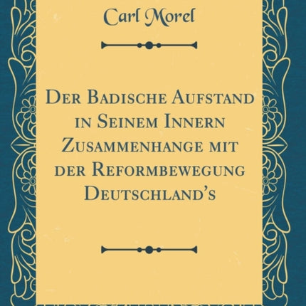 Der Badische Aufstand in Seinem Innern Zusammenhange mit der Reformbewegung Deutschlands Classic Reprint