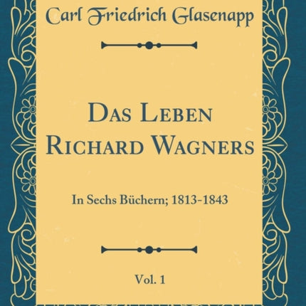 Das Leben Richard Wagners Vol 1 In Sechs Bchern 18131843 Classic Reprint