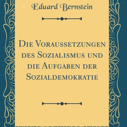 Die Voraussetzungen des Sozialismus und die Aufgaben der Sozialdemokratie Classic Reprint