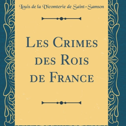 Les Crimes des Rois de France Classic Reprint