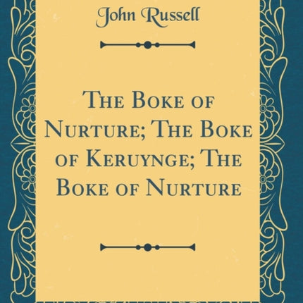 The Boke of Nurture The Boke of Keruynge The Boke of Nurture Classic Reprint