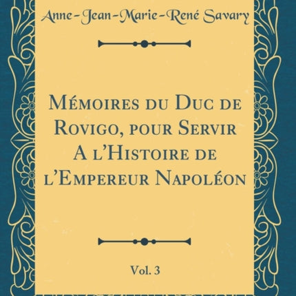 Mmoires du Duc de Rovigo pour Servir A lHistoire de lEmpereur Napolon Vol 3 Classic Reprint