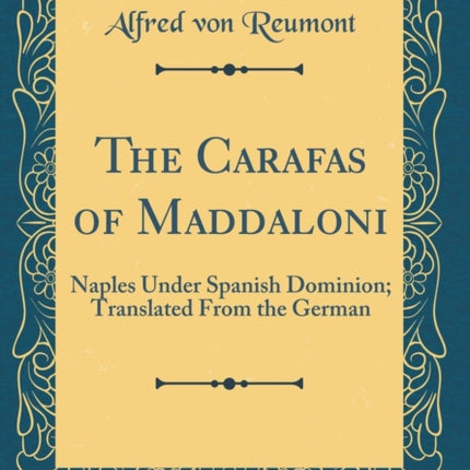 The Carafas of Maddaloni Naples Under Spanish Dominion Translated From the German Classic Reprint