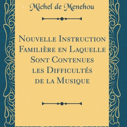 Nouvelle Instruction Familière en Laquelle Sont Contenues les Difficultés de la Musique (Classic Reprint)