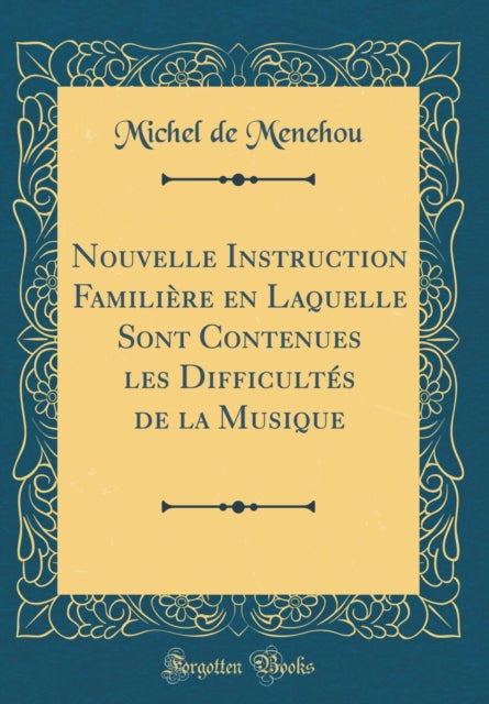 Nouvelle Instruction Familière en Laquelle Sont Contenues les Difficultés de la Musique (Classic Reprint)