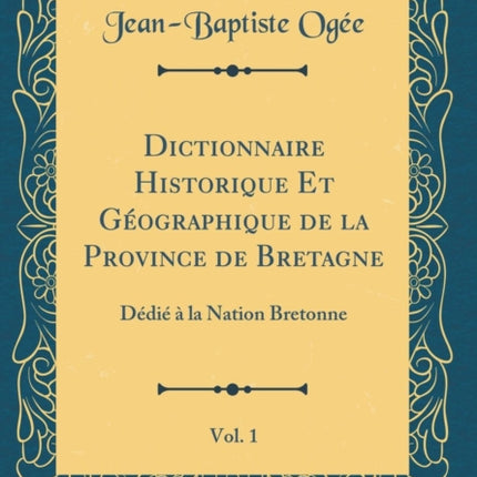 Dictionnaire Historique Et Gographique de la Province de Bretagne Vol 1 Ddi  la Nation Bretonne Classic Reprint