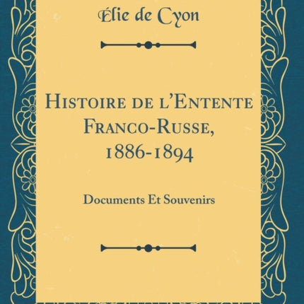Histoire de lEntente FrancoRusse 18861894 Documents Et Souvenirs Classic Reprint