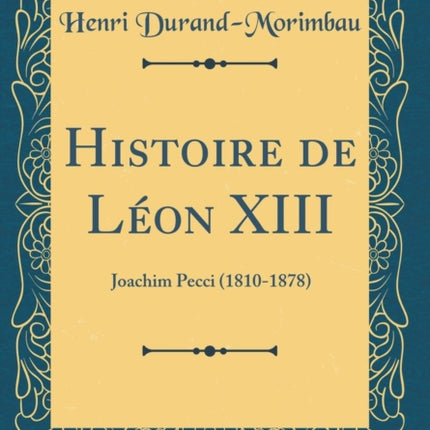 Histoire de Lon XIII Joachim Pecci 18101878 Classic Reprint