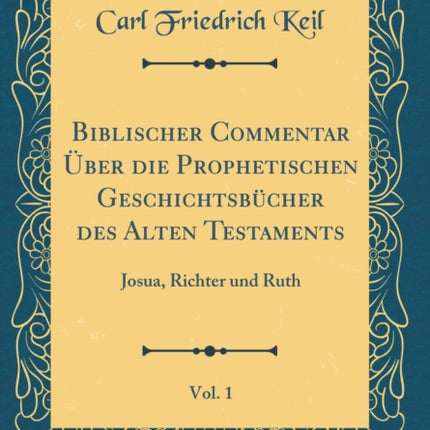 Biblischer Commentar ber die Prophetischen Geschichtsbcher des Alten Testaments Vol 1 Josua Richter und Ruth Classic Reprint