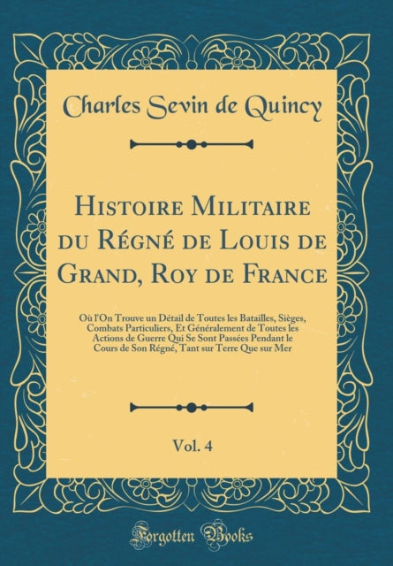 Histoire Militaire du Régné de Louis de Grand, Roy de France, Vol. 4: Où l'On Trouve un Détail de Toutes les Batailles, Sièges, Combats Particuliers, Et Généralement de Toutes les Actions de Guerre Qui Se Sont Passées Pendant le Cours de So