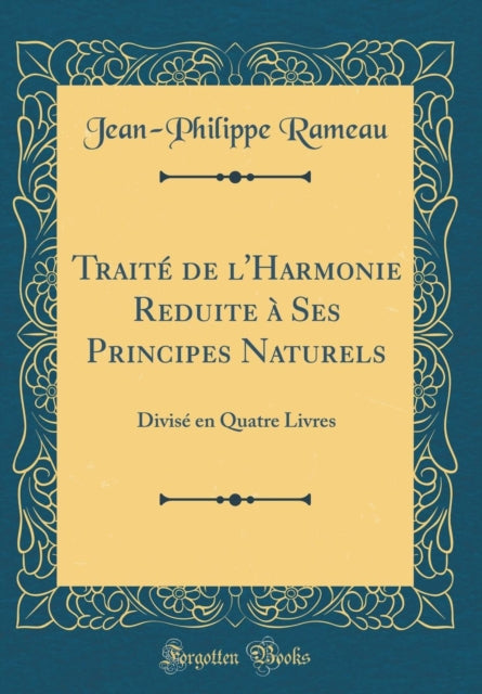 Traité de l'Harmonie Reduite à Ses Principes Naturels: Divisé en Quatre Livres (Classic Reprint)