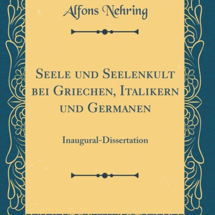 Seele und Seelenkult bei Griechen Italikern und Germanen InauguralDissertation Classic Reprint