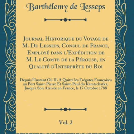 Journal Historique du Voyage de M De Lesseps Consul de France Employ dans lExpdition de M Le Comte de la Prouse en Qualit dInterprte du  Franoises au Port SaintPierre Et Saint