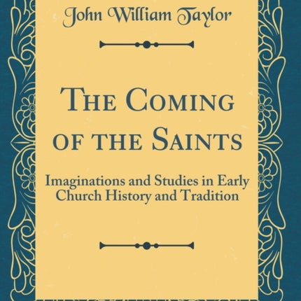 The Coming of the Saints Imaginations and Studies in Early Church History and Tradition Classic Reprint
