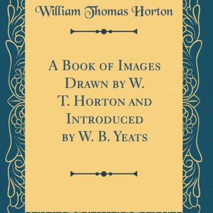 A Book of Images Drawn by W. T. Horton and Introduced by W. B. Yeats Classic Reprint