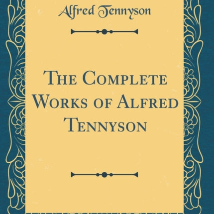 The Complete Works of Alfred Tennyson Classic Reprint