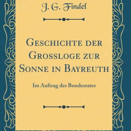 Geschichte der Grossloge zur Sonne in Bayreuth Im Auftrag des Bundesrates Classic Reprint