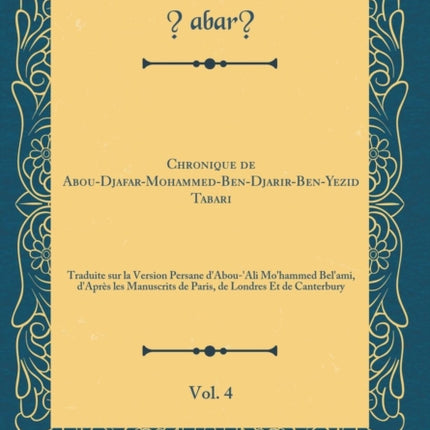 Chronique de AbouDjafarMohammedBenDjarirBenYezid Tabari Vol. 4 Traduite sur la Version Persane dAbouAli Mohammed Belami dAprès les Manuscrits de Paris de Londres Et de Canterbury Classic Reprint