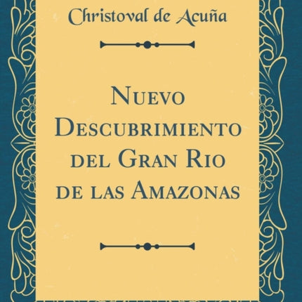 Nuevo Descubrimiento del Gran Rio de las Amazonas Classic Reprint