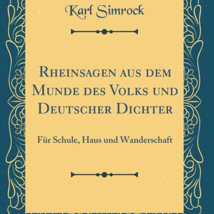 Rheinsagen aus dem Munde des Volks und Deutscher Dichter Fr Schule Haus und Wanderschaft Classic Reprint
