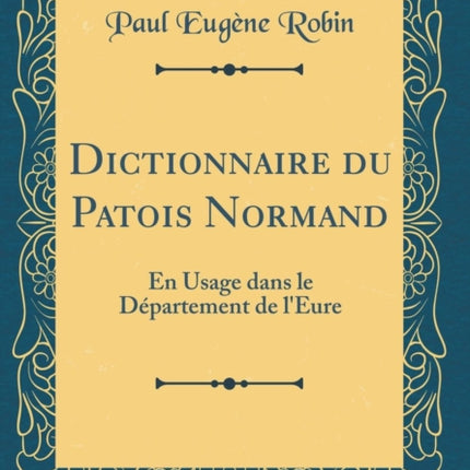 Dictionnaire du Patois Normand En Usage dans le Dpartement de lEure Classic Reprint