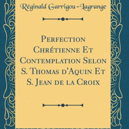 Perfection Chrtienne Et Contemplation Selon S Thomas dAquin Et S Jean de la Croix Classic Reprint