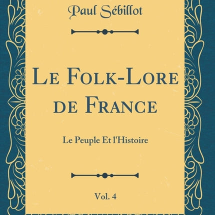 Le FolkLore de France Vol. 4 Le Peuple Et lHistoire Classic Reprint