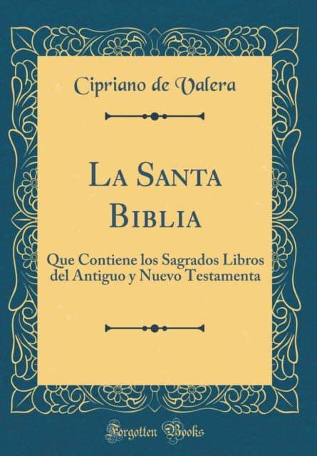 La Santa Biblia: Que Contiene los Sagrados Libros del Antiguo y Nuevo Testamenta (Classic Reprint)