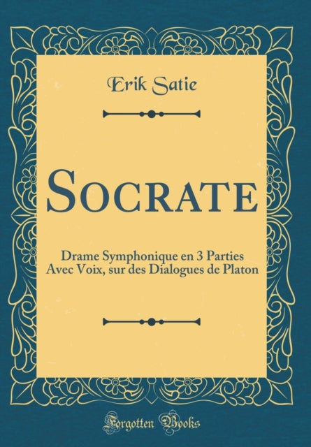 Socrate: Drame Symphonique en 3 Parties Avec Voix, sur des Dialogues de Platon (Classic Reprint)