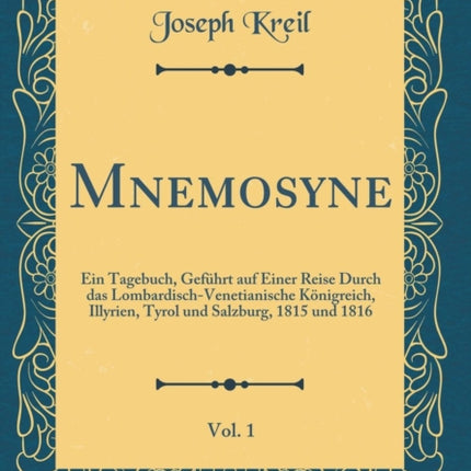 Mnemosyne Vol. 1 Ein Tagebuch Geführt auf Einer Reise Durch das LombardischVenetianische Königreich Illyrien Tyrol und Salzburg 1815 und 1816 Classic Reprint