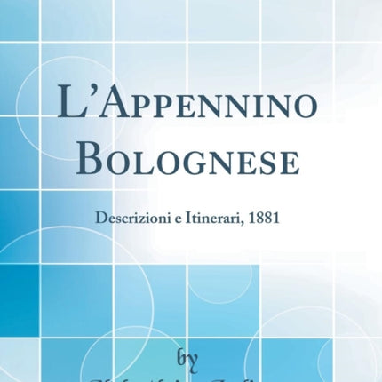 LAppennino Bolognese Descrizioni e Itinerari 1881 Classic Reprint
