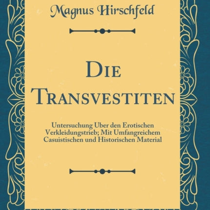 Die Transvestiten Untersuchung ber den Erotischen Verkleidungstrieb Mit Umfangreichem Casuistischen und Historischen Material Classic Reprint