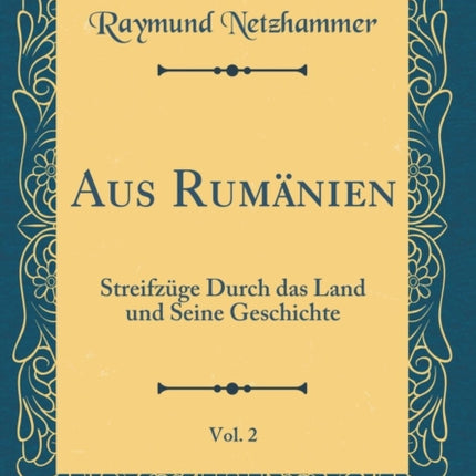 Aus Rumanien Vol 2 Streifzuge Durch Das Land Und Seine Geschichte Classic Reprint