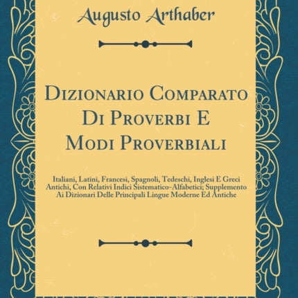 Dizionario Comparato Di Proverbi E Modi Proverbiali Italiani Latini Francesi Spagnoli Tedeschi Inglesi E Greci Antichi Con Relativi Indici  Delle Principali Lingue Moderne Ed Antiche